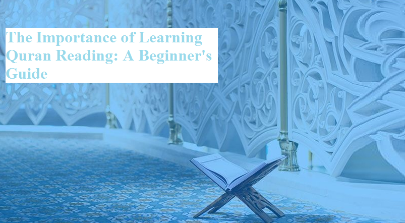 The Importance of Learning Quran Reading: A Beginner's Guide